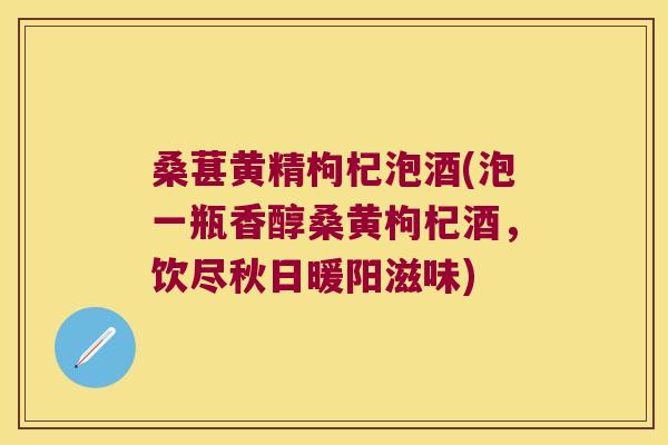 桑葚黄精枸杞泡酒(泡一瓶香醇桑黄枸杞酒,饮尽秋日暖阳滋味) 桑葚黄精枸杞泡酒(泡一瓶香醇桑黄枸杞酒,饮尽秋日暖阳滋味)