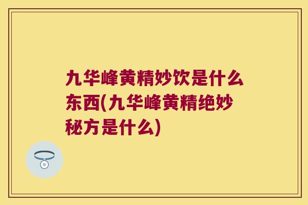 九华峰黄精妙饮是什么东西(九华峰黄精绝妙秘方是什么)