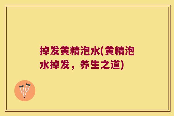 掉发黄精泡水(黄精泡水掉发，养生之道)