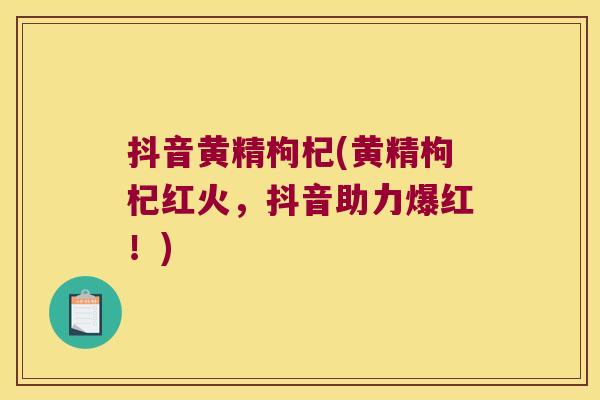 抖音黄精枸杞(黄精枸杞红火，抖音助力爆红！)