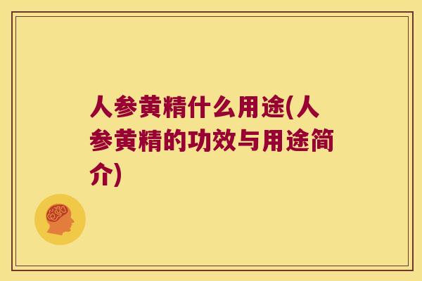 人参黄精什么用途(人参黄精的功效与用途简介)