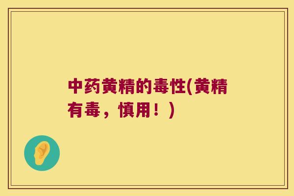 黄精的毒性(黄精有毒,慎用!) 黄精的毒性(黄精有毒,慎用!)