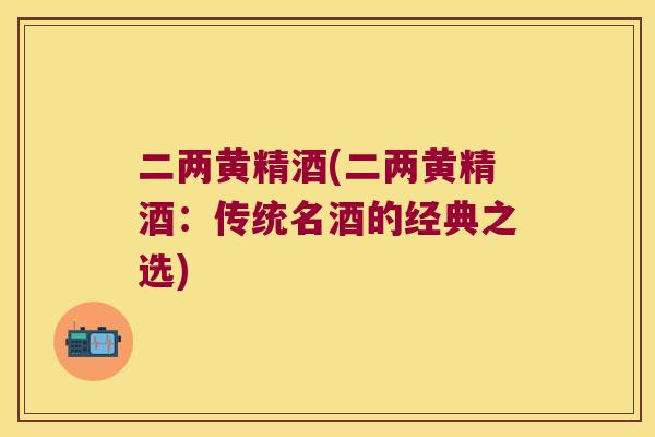 二两黄精酒(二两黄精酒：传统名酒的经典之选)