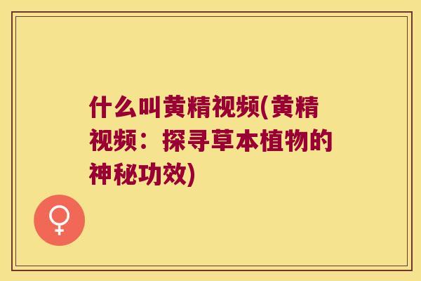什么叫黄精视频(黄精视频:探寻草本植物的神秘功效) 什么叫黄精视频(黄精视频:探寻草本植物的神秘功效)