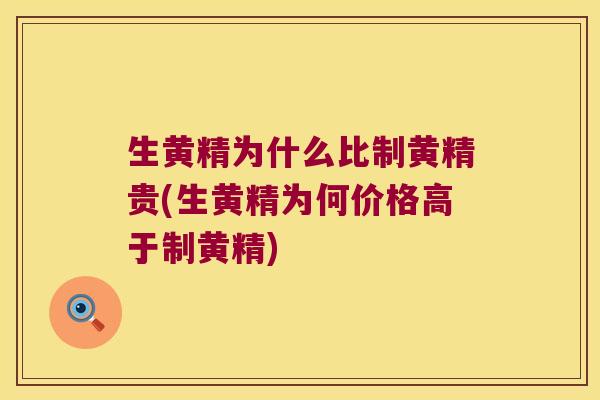 生黄精为什么比制黄精贵(生黄精为何价格高于制黄精)