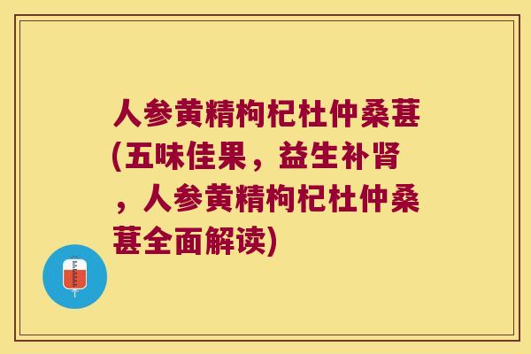 人参黄精枸杞杜仲桑葚(五味佳果,益生补,人参黄精枸杞杜仲桑葚全面解读) 人参黄精枸杞杜仲桑葚(五味佳果,益生补,人参黄精枸杞杜仲桑葚全面解读)