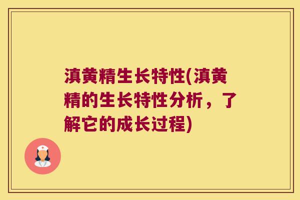 滇黄精生长特性(滇黄精的生长特性分析,了解它的成长过程) 滇黄精生长特性(滇黄精的生长特性分析,了解它的成长过程)
