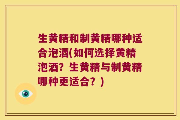 生黄精和制黄精哪种适合泡酒(如何选择黄精泡酒？生黄精与制黄精哪种更适合？)