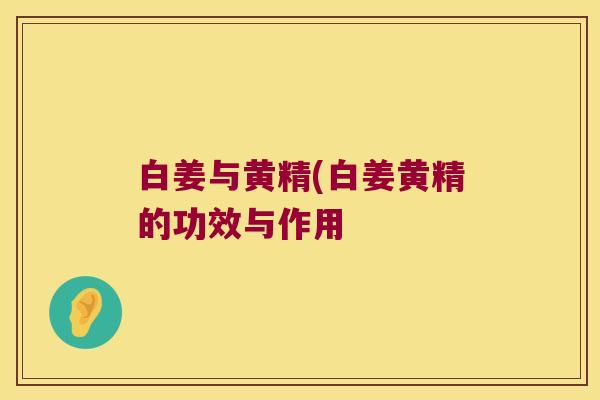 白姜与黄精(白姜黄精的功效与作用 白姜与黄精(白姜黄精的功效与作用
