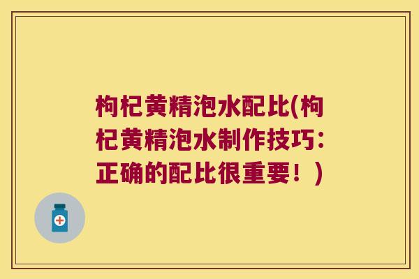 枸杞黄精泡水配比(枸杞黄精泡水制作技巧:正确的配比很重要!) 枸杞黄精泡水配比(枸杞黄精泡水制作技巧:正确的配比很重要!)