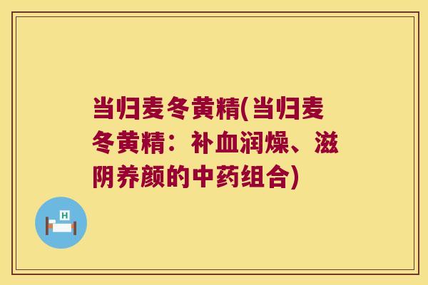 当归麦冬黄精(当归麦冬黄精：补润燥、滋阴养颜的组合)