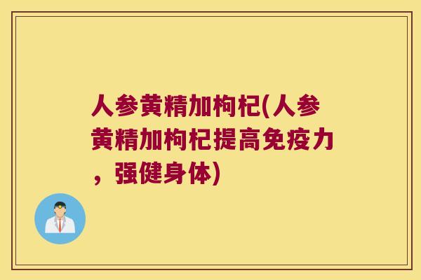 人参黄精加枸杞(人参黄精加枸杞提高力，强健身体)