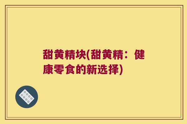甜黄精块(甜黄精:健康零食的新选择) 甜黄精块(甜黄精:健康零食的新选择)