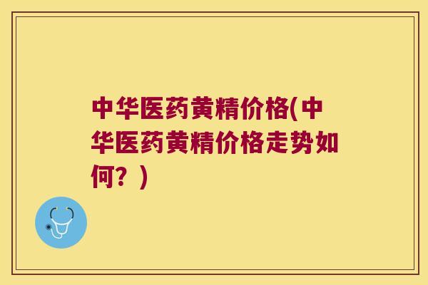中华医药黄精价格(中华医药黄精价格走势如何?) 中华医药黄精价格(中华医药黄精价格走势如何?)