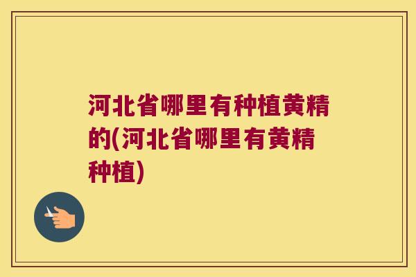 河北省哪里有种植黄精的(河北省哪里有黄精种植) 河北省哪里有种植黄精的(河北省哪里有黄精种植)