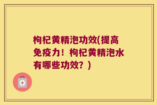 枸杞黄精泡功效(提高力！枸杞黄精泡水有哪些功效？)