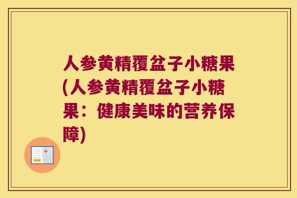 人参黄精覆盆子小糖果(人参黄精覆盆子小糖果:健康美味的营养保障) 人参黄精覆盆子小糖果(人参黄精覆盆子小糖果:健康美味的营养保障)