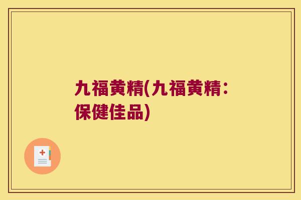 九福黄精(九福黄精：保健佳品)