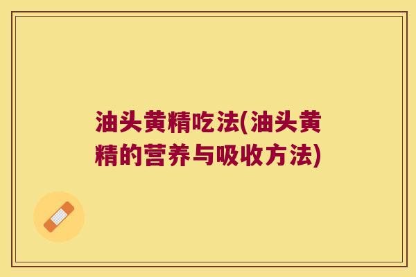 油头黄精吃法(油头黄精的营养与吸收方法)