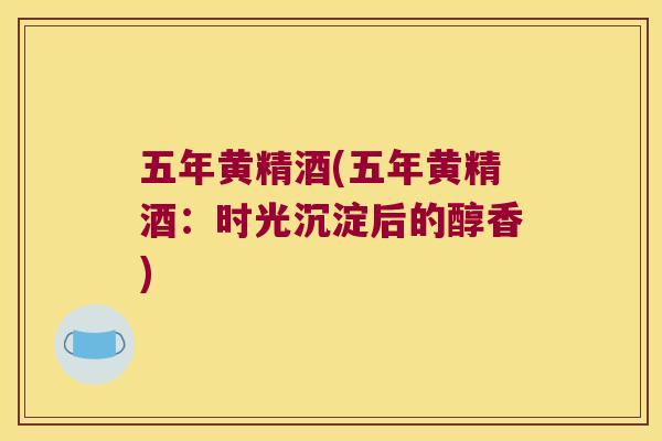 五年黄精酒(五年黄精酒:时光沉淀后的醇香) 五年黄精酒(五年黄精酒:时光沉淀后的醇香)