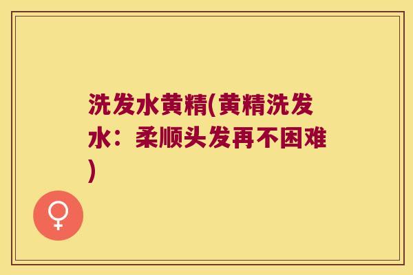 洗发水黄精(黄精洗发水：柔顺头发再不困难)