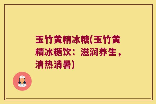 玉竹黄精冰糖(玉竹黄精冰糖饮：滋润养生，清热消暑)