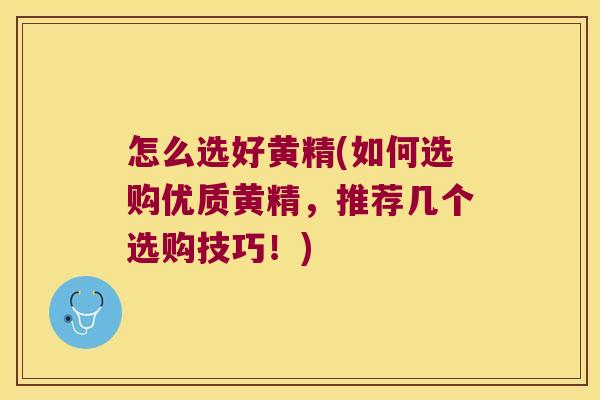 怎么选好黄精(如何选购优质黄精，推荐几个选购技巧！)