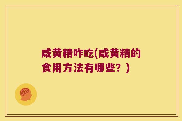 咸黄精咋吃(咸黄精的食用方法有哪些?) 咸黄精咋吃(咸黄精的食用方法有哪些?)