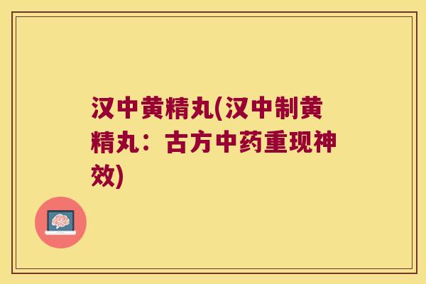 汉中黄精丸(汉中制黄精丸:古方重现神效) 汉中黄精丸(汉中制黄精丸:古方重现神效)
