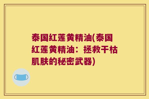 泰国红莲黄精油(泰国红莲黄精油：拯救干枯的秘密武器)