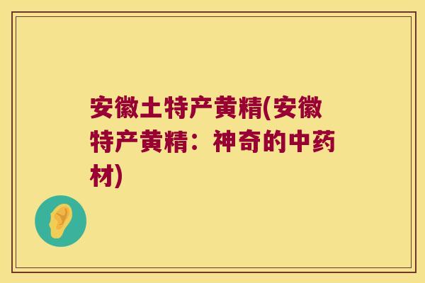 安徽土特产黄精(安徽特产黄精：神奇的材)