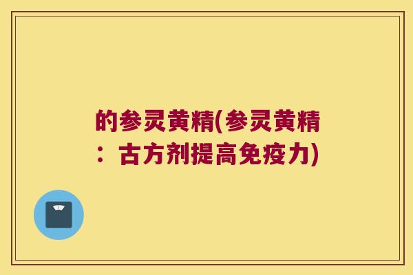 的参灵黄精(参灵黄精:古方剂提高力) 的参灵黄精(参灵黄精:古方剂提高力)