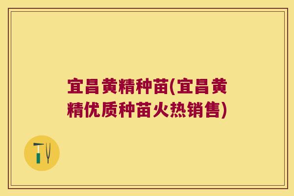 宜昌黄精种苗(宜昌黄精优质种苗火热销售)