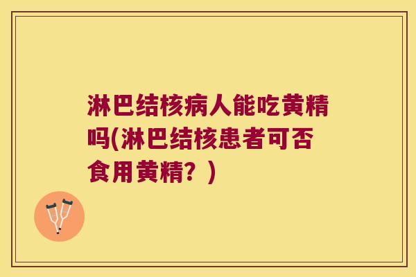 淋巴结核人能吃黄精吗(淋巴结核患者可否食用黄精?) 淋巴结核人能吃黄精吗(淋巴结核患者可否食用黄精?)