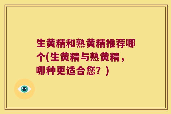 生黄精和熟黄精推荐哪个(生黄精与熟黄精,哪种更适合您?) 生黄精和熟黄精推荐哪个(生黄精与熟黄精,哪种更适合您?)