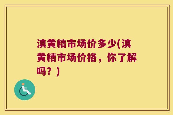 滇黄精市场价多少(滇黄精市场价格,你了解吗?) 滇黄精市场价多少(滇黄精市场价格,你了解吗?)