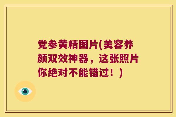 党参黄精图片(美容养颜双效神器,这张照片你绝对不能错过!) 党参黄精图片(美容养颜双效神器,这张照片你绝对不能错过!)