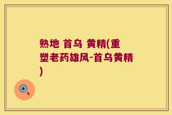 熟地 首乌 黄精(重塑老药雄风-首乌黄精)