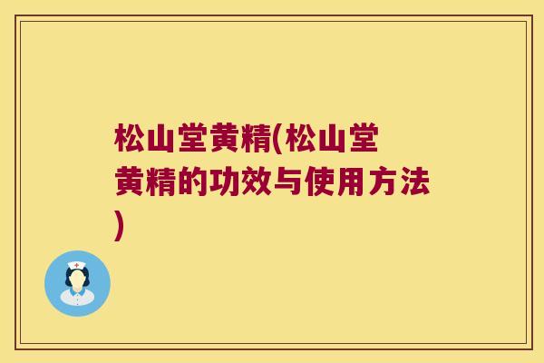 松山堂黄精(松山堂 黄精的功效与使用方法)