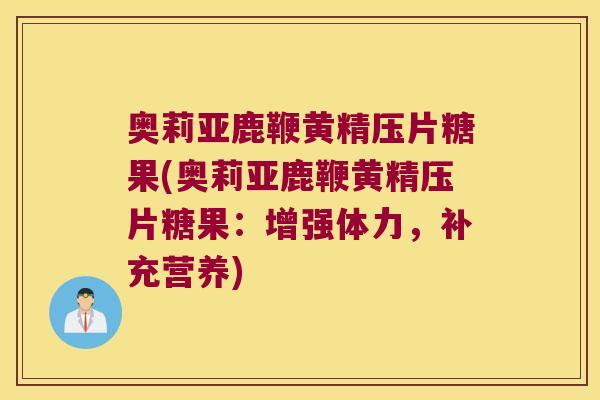 奥莉亚鹿鞭黄精压片糖果(奥莉亚鹿鞭黄精压片糖果：增强体力，补充营养)