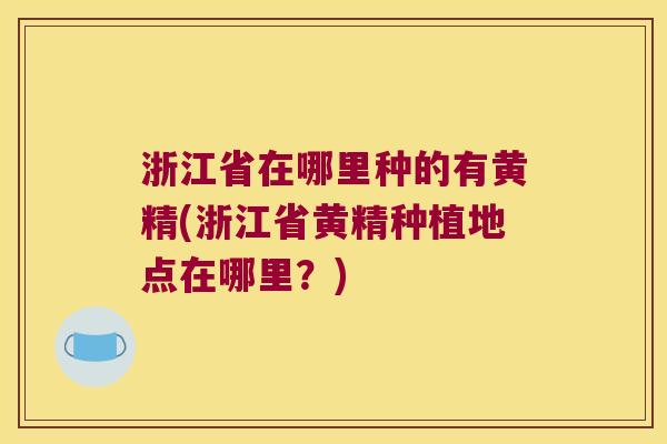 浙江省在哪里种的有黄精(浙江省黄精种植地点在哪里？)