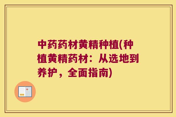 药材黄精种植(种植黄精药材：从选地到养护，全面指南)