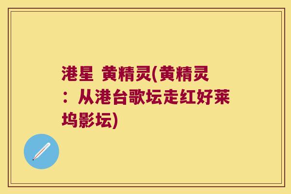 港星 黄精灵(黄精灵:从港台歌坛走红好莱坞影坛) 港星 黄精灵(黄精灵:从港台歌坛走红好莱坞影坛)