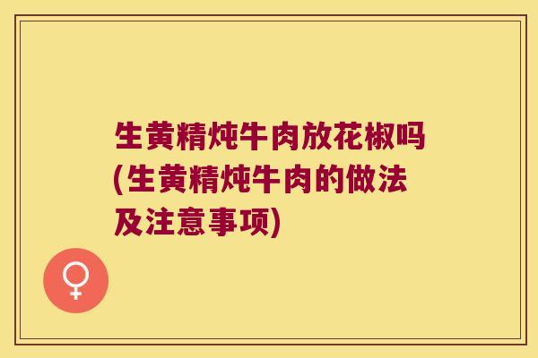 生黄精炖牛肉放花椒吗(生黄精炖牛肉的做法及注意事项) 生黄精炖牛肉放花椒吗(生黄精炖牛肉的做法及注意事项)