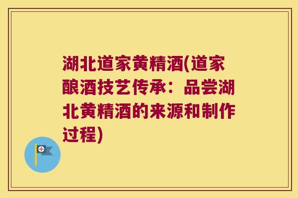 湖北道家黄精酒(道家酿酒技艺传承:品尝湖北黄精酒的来源和制作过程) 湖北道家黄精酒(道家酿酒技艺传承:品尝湖北黄精酒的来源和制作过程)