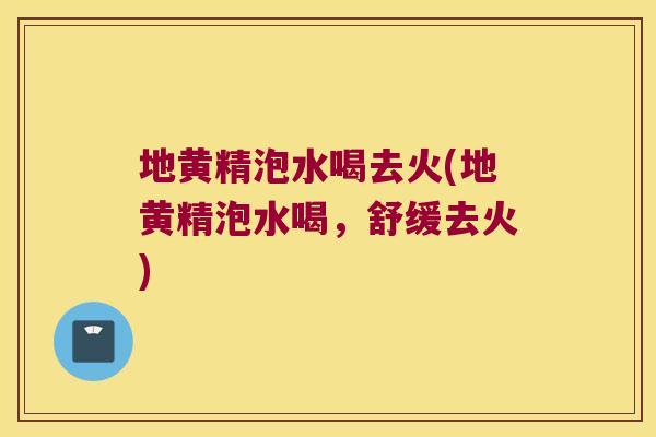 地黄精泡水喝去火(地黄精泡水喝,舒缓去火) 地黄精泡水喝去火(地黄精泡水喝,舒缓去火)