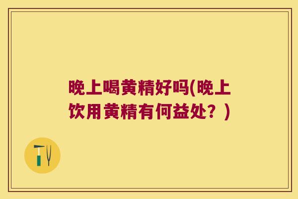晚上喝黄精好吗(晚上饮用黄精有何益处？)