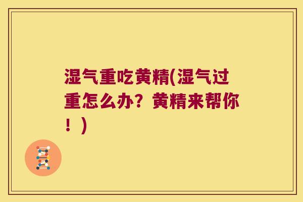 湿气重吃黄精(湿气过重怎么办?黄精来帮你!) 湿气重吃黄精(湿气过重怎么办?黄精来帮你!)