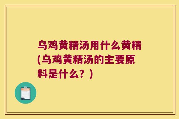 乌鸡黄精汤用什么黄精(乌鸡黄精汤的主要原料是什么?) 乌鸡黄精汤用什么黄精(乌鸡黄精汤的主要原料是什么?)