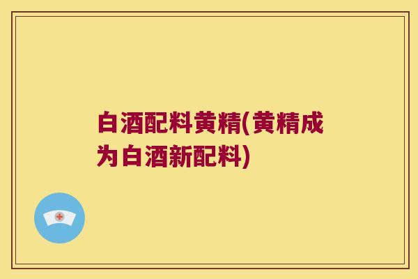 白酒配料黄精(黄精成为白酒新配料)